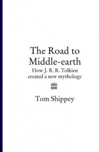 Том Шиппи - The Road to Middle-earth: How J. R. R. Tolkien created a new mythology