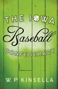 Уильям Патрик Кинселла - The Iowa Baseball Confederacy