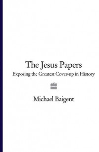 Michael Baigent - The Jesus Papers: Exposing the Greatest Cover-up in History