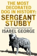 Isabel  George - The Most Decorated Dog In History: Sergeant Stubby