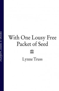Линн Трасс - With One Lousy Free Packet of Seed