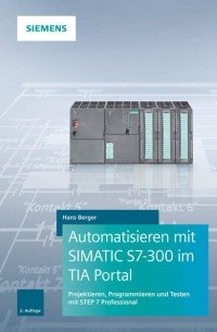 Hans  Berger - Automatisieren mit SIMATIC S7-300 im TIA Portal. Projektieren, Programmieren und Testen mit STEP 7 Professional