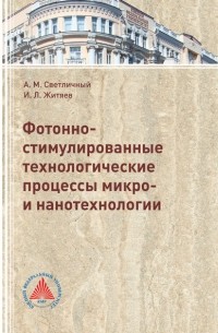 Игорь Житяев - Фотонно-стимулированные технологические процессы микро- и нанотехнологии