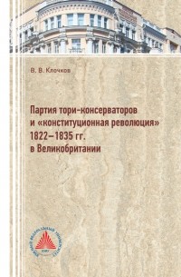 Виктор Клочков - Партия тори-консерваторов и «конституционная революция» 1822-1835 гг. в Великобритании