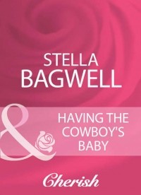 Стелла Бэгвелл - Having The Cowboy's Baby