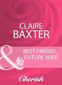 Клэр Бакстер - Best Friend.. . Future Wife
