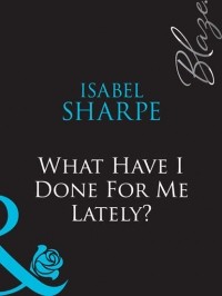 Isabel  Sharpe - What Have I Done For Me Lately?
