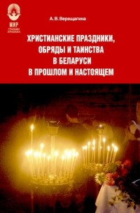 Александра Верещагина - Христианские праздники, обряды и таинства в Беларуси в прошлом и настоящем
