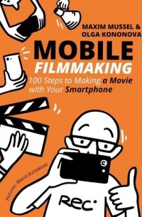  - Mobile Filmmaking. 100 steps to making a movie with your smartphone