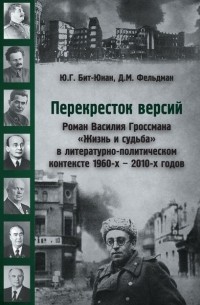  - Перекресток версий. Роман Василия Гроссмана «Жизнь и судьба» в литературно-политическом контексте 1960-х – 2010-х годов