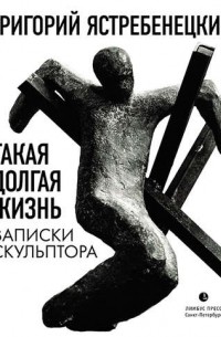 Такая долгая жизнь. Записки скульптора