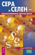 Вера Озерова - Сера и селен – микроэлементы против рака