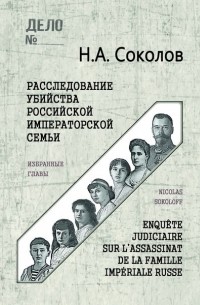 Николай Соколов - Расследование убийства Российской Императорской семьи. Избранные главы