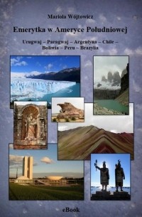 Mariola Wójtowicz - Emerytka w Ameryce Południowej Urugwaj – Paragwaj – Argentyna – Chile – Boliwia – Peru – Brazylia