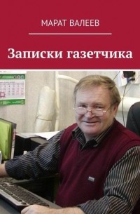 Марат Валеев - Записки газетчика