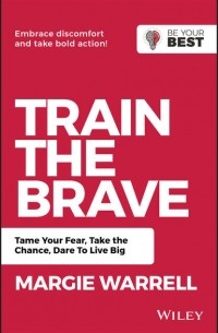 Margie  Warrell - Train the Brave. Tame Your Fear, Take the Chance, Dare to Live Big