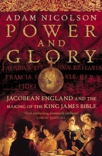 Адам Николсон - Power and Glory: Jacobean England and the Making of the King James Bible