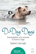 Isabel  George - D-day Dogs: Remarkable true stories of heroic dogs