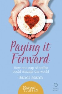 Сэнди Мэнн - Paying it Forward: How One Cup of Coffee Could Change the World