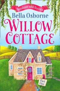 Bella  Osborne - Willow Cottage – Part One: Sunshine and Secrets