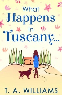 Т. А. Уильямс - What Happens in Tuscany...