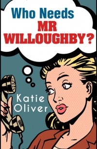 Katie  Oliver - Who Needs Mr Willoughby?