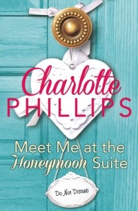 Шарлотта Филлипс - Meet Me at the Honeymoon Suite: HarperImpulse Contemporary Fiction