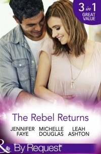 Leah  Ashton - The Rebel Returns: The Return of the Rebel / Her Irresistible Protector / Why Resist a Rebel?