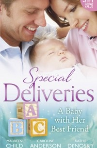 Кэролайн Андерсон - Special Deliveries: A Baby With Her Best Friend: Rumour Has It / The Secret in His Heart / A Baby Between Friends
