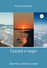 Ольга Андреевна Амелина - Сказки о море. Триптих длиною в жизнь