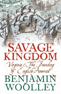 Benjamin Woolley - Savage Kingdom: Virginia and The Founding of English America