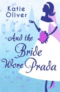 Katie  Oliver - And The Bride Wore Prada