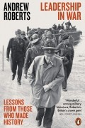 Andrew Roberts - Leadership in War. Lessons from Those Who Made History