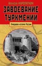 Алексей Куропаткин - Завоевание Туркмении