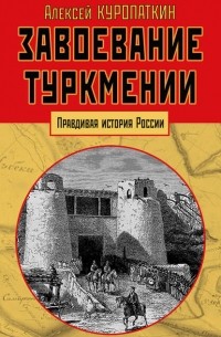 Алексей Куропаткин - Завоевание Туркмении