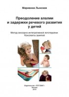 М. И. Лынская - Преодоление алалии и задержки речевого развития у детей. Метод сенсорно-интегративной логотерапии