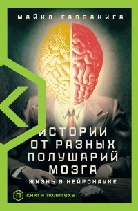 Майкл Газзанига - Истории от разных полушарий мозга. Жизнь в нейронауке