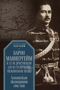 А. А. Карский - Барон Маннергейм в 52-м драгунском  Нежинском полку. Азиатская экспедиция 1906–1908