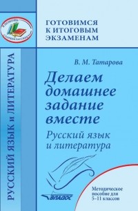 В. М. Татарова - Делаем домашнее задание вместе. Русский язык и литература. Методическое пособие для 5–11 классов