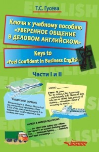 Т. С. Гусева - Ключи к учебному пособию «Уверенное общение в деловом английском». Keys to «Feel Confident in Business English». Части I и II