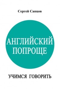 Сергей Сапцов - Английский попроще. Учимся говорить