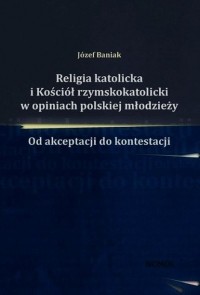J?zef Baniak - Religia katolicka i Kości?ł rzymskokatolicki w opiniach polskiej młodzieży