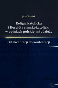 J?zef Baniak - Religia katolicka i Kości?ł rzymskokatolicki w opiniach polskiej młodzieży