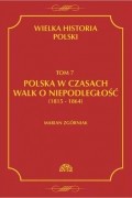 Мариан Згорняк - Wielka Historia Polski Tom 7 Polska w czasach walk o niepodległość