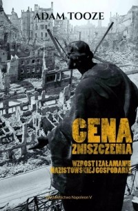 Adam  Tooze - Cena zniszczenia Wzrost i załamanie nazistowskiej gospodarki