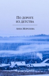 Анна Морозова - По дороге из детства