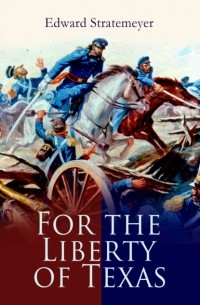 Эдвард Стрейтмейер - For the Liberty of Texas