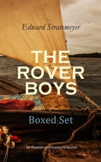 Эдвард Стрейтмейер - THE ROVER BOYS Boxed Set: 26 Illustrated Adventure Novels