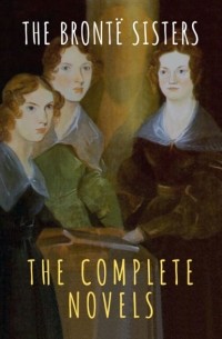 Сёстры Бронте - The Brontë Sisters: The Complete Novels (сборник)