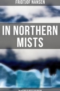 Фритьоф Нансен - In Northern Mists: The History of Arctic Exploration